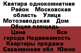 Кватира однокомнатная › Район ­ Московская область › Улица ­ Мотозаводская › Дом ­ 3 › Общая площадь ­ 35 › Цена ­ 2 500 000 - Все города Недвижимость » Квартиры продажа   . Сахалинская обл.,Южно-Сахалинск г.